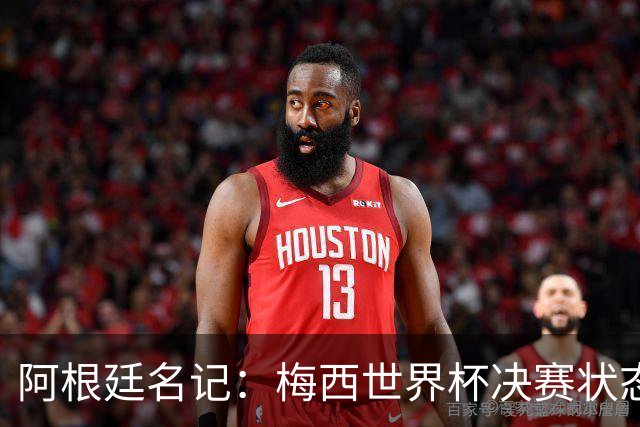 阿根廷名记：梅西世界杯决赛状态很不对劲，但阿根廷队没有被买通